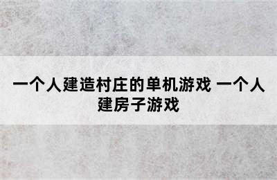 一个人建造村庄的单机游戏 一个人建房子游戏